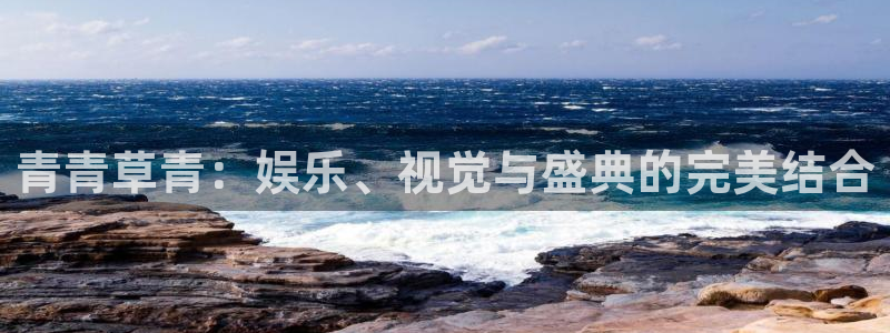 彩神平台：青青草青：娱乐、视觉与盛典的完美结合