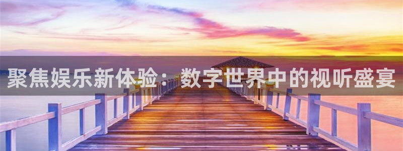 彩神2注册：聚焦娱乐新体验：数字世界中的视听盛宴