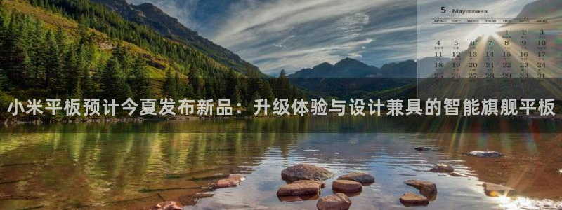 彩神现在优惠多少：小米平板预计今夏发布新品：升级体验与设计兼具的智能旗舰平板