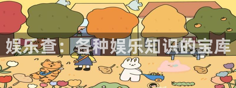 彩神登录注册：娱乐查：各种娱乐知识的宝库