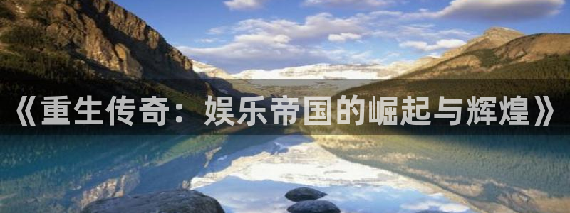 彩神体育平台总代理：《重生传奇：娱乐帝国的崛起与辉煌》