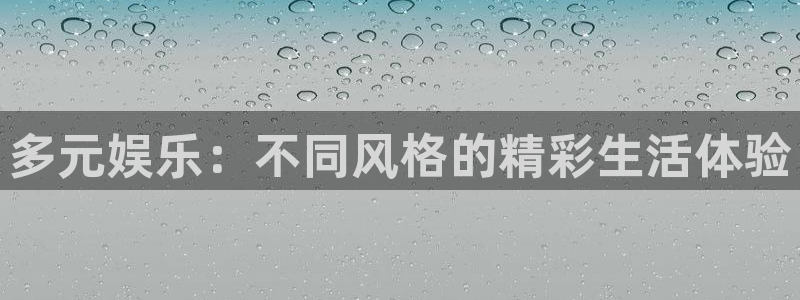 彩神3代理：多元娱乐：不同风格的精彩生活体验