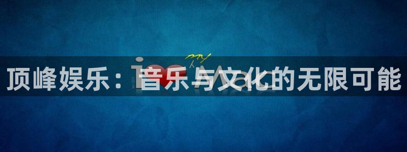 彩神4开户：顶峰娱乐：音乐与文化的无限可能