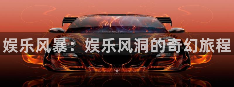 彩神体育平台注册：娱乐风暴：娱乐风洞的奇幻旅程