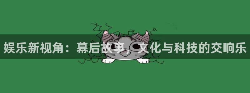 彩神体育平台登录入口：娱乐新视角：幕后故事，文化与科技的交响乐