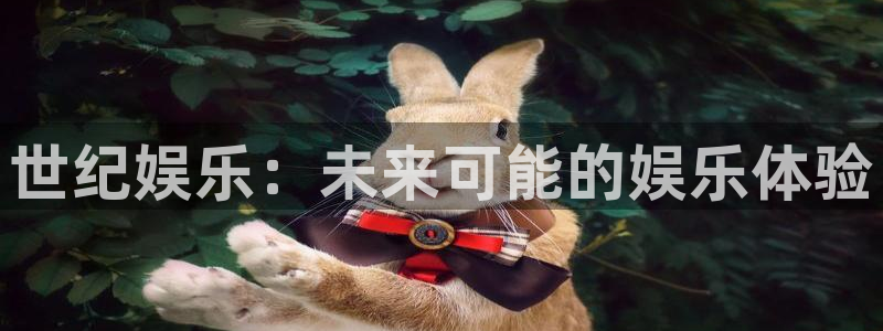 彩神官网入口：世纪娱乐：未来可能的娱乐体验