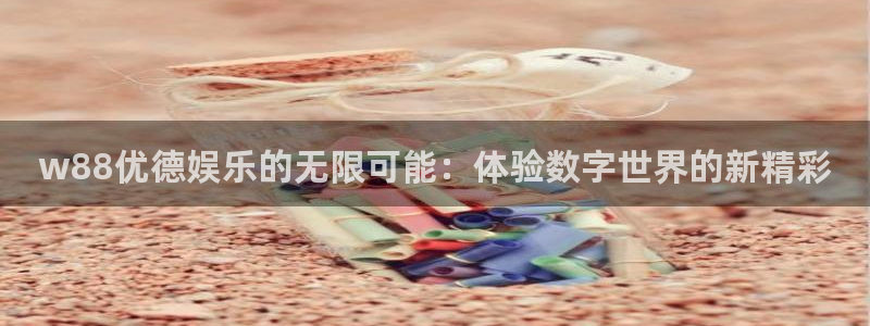 彩神体育app下载：w88优德娱乐的无限可能：体验数字世界的新精彩