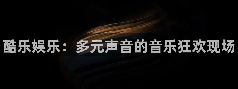 彩神4开户：酷乐娱乐：多元声音的音乐狂欢现场