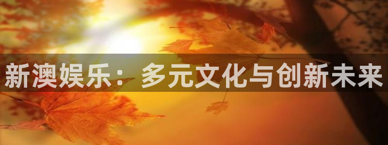 彩神体育2：新澳娱乐：多元文化与创新未来