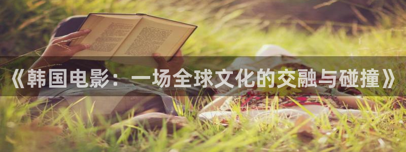 彩神体育在线注册：《韩国电影：一场全球文化的交融与碰撞》