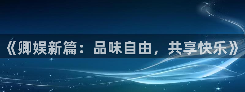 彩神3官网：《卿娱新篇：品味自由，共享快乐》