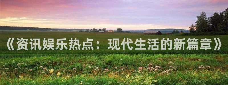 彩神体育eon：《资讯娱乐热点：现代生活的新篇章》