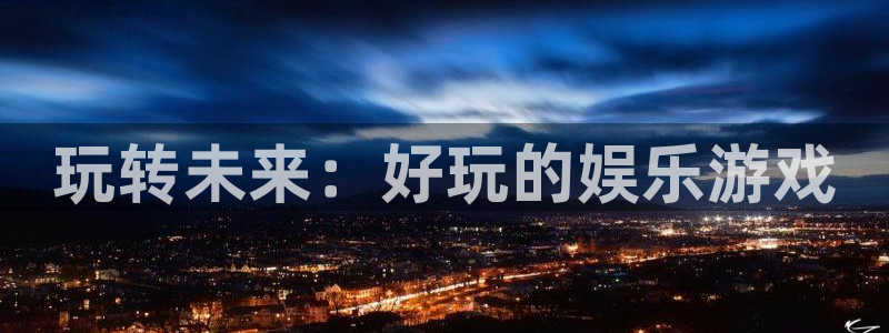 彩神2平台登录：玩转未来：好玩的娱乐游戏